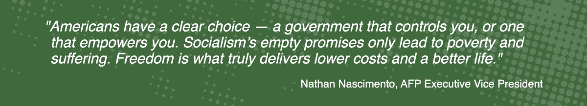 Quote graphic: 'Americans have a clear choice - a government that controls you, or one that empowers you. Socialism's empty promises only lead to poverty, and suffering. Freedom is what truly delivers lower costs and a better life.' — Nathan Nascimento, AFP Executive Vice President